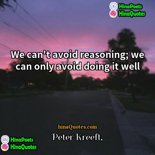 Peter Kreeft Quotes | We can't avoid reasoning; we can only